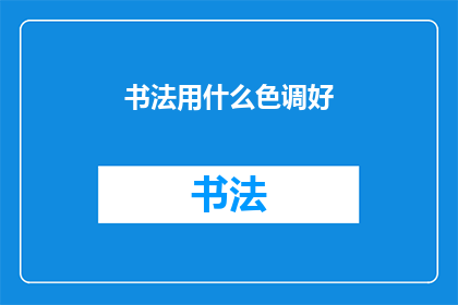 书法用什么色调好(书法创作中，选择何种色调最为适宜？)