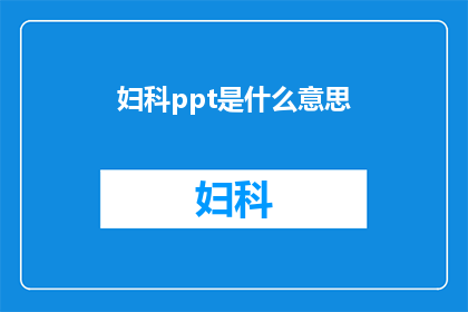 妇科ppt是什么意思(妇科PPT是什么意思？)