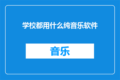 学校都用什么纯音乐软件(学校普遍采用哪些纯音乐软件进行教学？)
