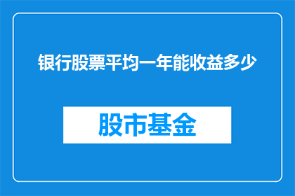 银行股票平均一年能收益多少(银行股票一年平均收益是多少？)