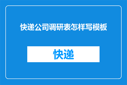 快递公司调研表怎样写模板(如何撰写一份全面且有效的快递公司调研表模板？)