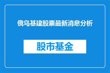 俄乌基建股票最新消息分析(俄乌基建股票最新动态与分析：投资者应如何应对？)