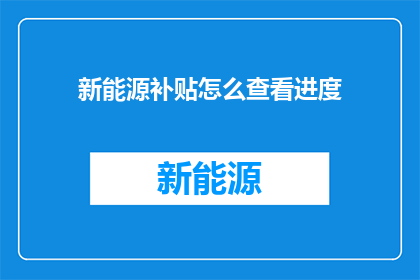 新能源补贴怎么查看进度(如何查询新能源补贴的进度？)