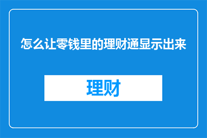 怎么让零钱里的理财通显示出来(如何让零钱中的理财通功能显现？)