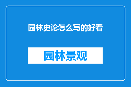 园林史论怎么写的好看(如何撰写出引人入胜的园林史论？)