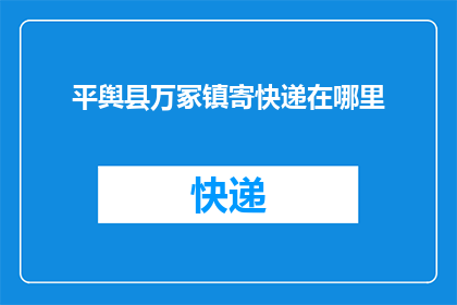 平舆县万冢镇寄快递在哪里(如何将平舆县万冢镇的快递寄往远方？)