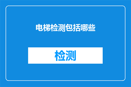 电梯检测包括哪些(电梯检测包含哪些关键项目？)