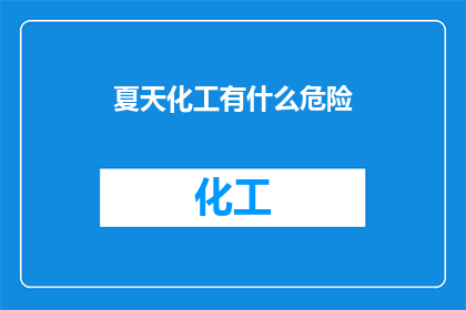 夏天化工有什么危险(夏季化工作业存在哪些潜在危险？)