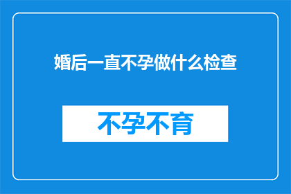 婚后一直不孕做什么检查(婚后长时间不孕，该如何进行专业的检查？)
