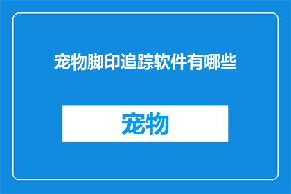 宠物脚印追踪软件有哪些(宠物脚印追踪软件有哪些？)