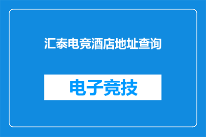 汇泰电竞酒店地址查询(您是否在寻找汇泰电竞酒店的确切地址？)