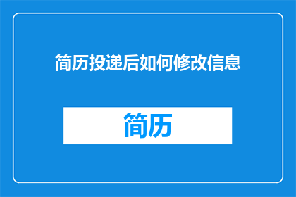 简历投递后如何修改信息(如何优化简历投递后的信息以提升求职成功率？)