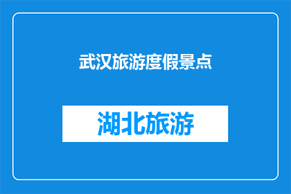 武汉旅游度假景点(武汉旅游度假景点：探索这座魅力城市的绝佳去处)