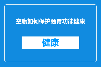 空腹如何保护肠胃功能健康(如何有效保护肠胃功能健康，避免空腹带来的潜在风险？)