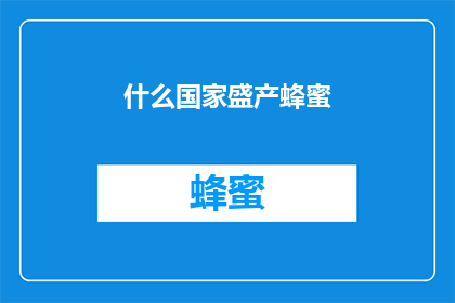 什么国家盛产蜂蜜(哪个国家以其丰富的蜂蜜产量而闻名于世？)