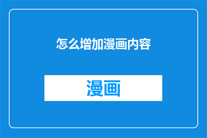 怎么增加漫画内容(如何有效提升漫画内容的丰富度？)