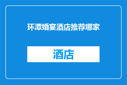 环潭婚宴酒店推荐哪家(您是否在寻找最佳的环潭婚宴酒店？以下是几家备受推崇的推荐，它们各具特色，能满足不同需求)