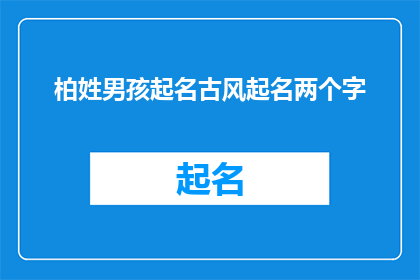 柏姓男孩起名古风起名两个字(如何为柏姓男孩起一个充满古风韵味的两个字名字？)