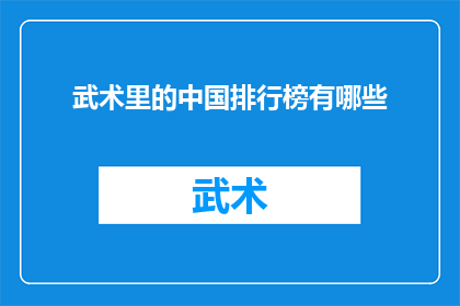 武术里的中国排行榜有哪些(武术界的中国排行榜：哪些武术流派在国内外享有盛誉？)