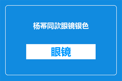 杨幂同款眼镜银色(杨幂是否佩戴了同款银色眼镜？)