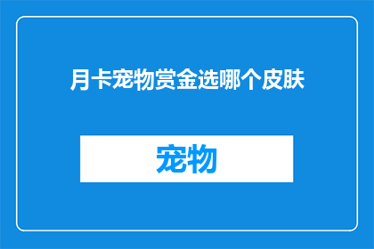 月卡宠物赏金选哪个皮肤(在众多宠物赏金活动中，月卡玩家应如何选择最合适的皮肤？)