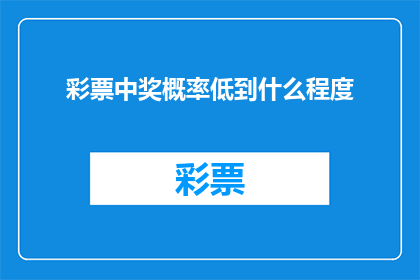 彩票中奖概率低到什么程度(彩票中奖概率究竟低到何种程度？)