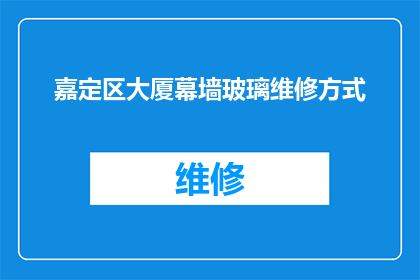 嘉定区大厦幕墙玻璃维修方式(嘉定区大厦幕墙玻璃维修方式是什么？)