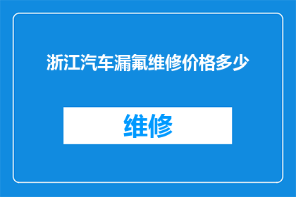 浙江汽车漏氟维修价格多少(浙江地区汽车漏氟维修费用是多少？)
