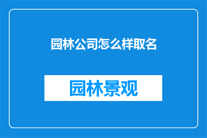 园林公司怎么样取名(如何为园林公司选择一个恰当的名称？)