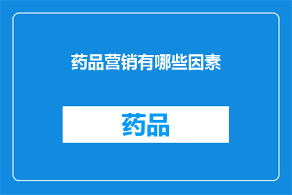 药品营销有哪些因素(药品营销的关键要素是什么？)