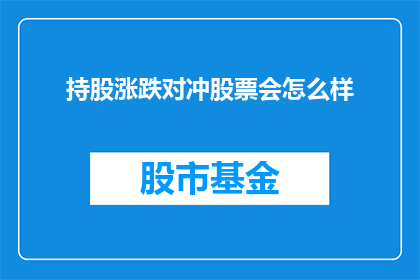 持股涨跌对冲股票会怎么样(持股涨跌对冲策略将如何影响股票投资？)