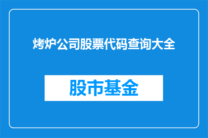 烤炉公司股票代码查询大全(如何查询烤炉公司股票代码的详细大全？)