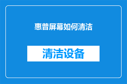 惠普屏幕如何清洁(如何有效清洁惠普屏幕？保持清晰视觉体验的秘诀揭晓)