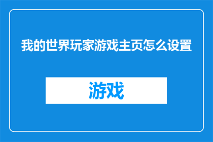我的世界玩家游戏主页怎么设置(如何优化我的世界玩家游戏主页？)