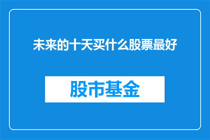 未来的十天买什么股票最好(未来十天，投资者应如何挑选最佳股票？)