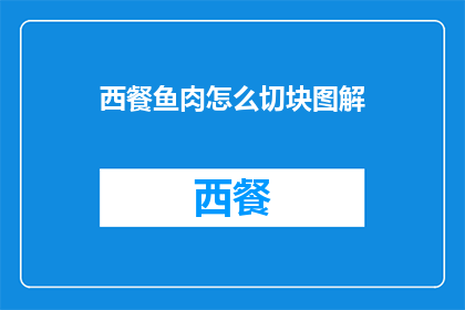 西餐鱼肉怎么切块图解(如何专业地切割西餐中的鱼肉？图解步骤详解)