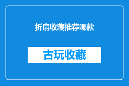 折扇收藏推荐哪款(哪款折扇最值得收藏？)