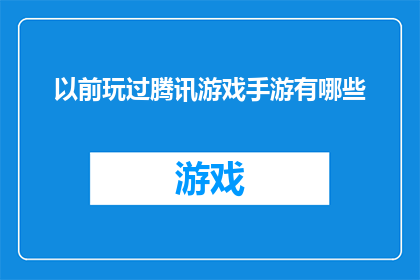 以前玩过腾讯游戏手游有哪些(你曾经体验过哪些腾讯游戏手游？)