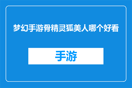 梦幻手游骨精灵狐美人哪个好看(梦幻手游中，骨精灵与狐美人哪个更吸引你？)
