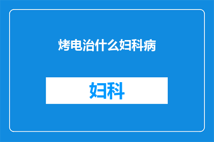 烤电治什么妇科病(烤电治疗是否适用于妇科疾病的治疗？)