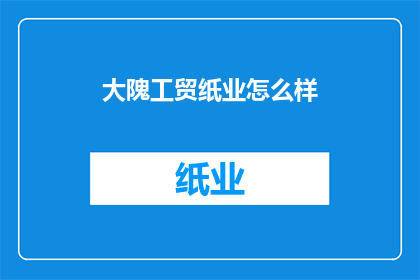 大隗工贸纸业怎么样(大隗工贸纸业的运营状况如何？)