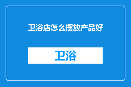 卫浴店怎么摆放产品好(如何巧妙布置卫浴店以吸引顾客？)