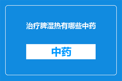 治疗脾湿热有哪些中药(治疗脾湿热的中药有哪些？)