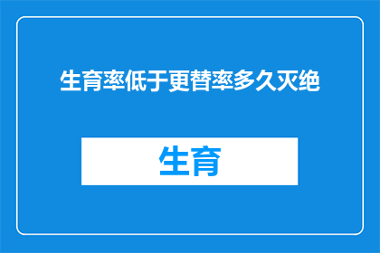 生育率低于更替率多久灭绝(多久后，当生育率低于更替率时，人类将面临灭绝的危机？)
