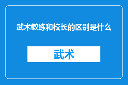 武术教练和校长的区别是什么(武术教练与校长：他们之间存在哪些根本的差异？)