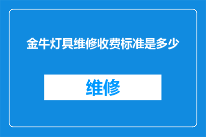 金牛灯具维修收费标准是多少(金牛灯具维修服务的费用标准是多少？)