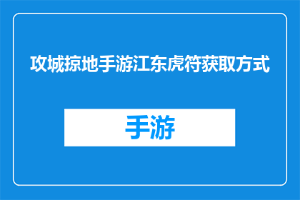 攻城掠地手游江东虎符获取方式(江东虎符在攻城掠地手游中如何获得？)
