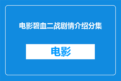 电影碧血二战剧情介绍分集(电影碧血战纪：二战剧情深度解析，分集详解)