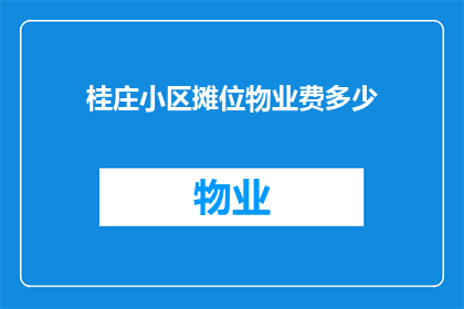 桂庄小区摊位物业费多少(桂庄小区摊位物业费是多少？)
