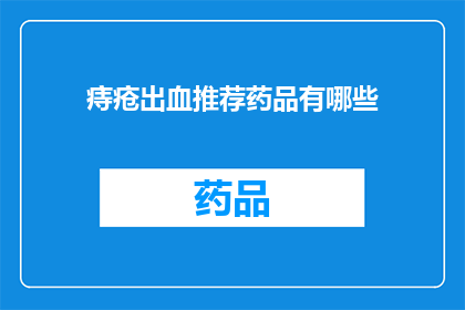 痔疮出血推荐药品有哪些(痔疮出血时，哪些药品是您的最佳选择？)